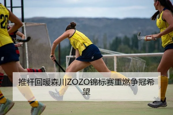 推杆回暖森川ZOZO锦标赛重燃争冠希望